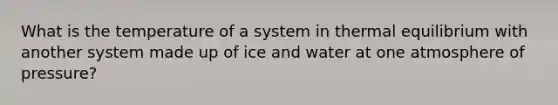 What is the temperature of a system in thermal equilibrium with another system made up of ice and water at one atmosphere of pressure?