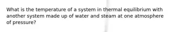 What is the temperature of a system in thermal equilibrium with another system made up of water and steam at one atmosphere of pressure?