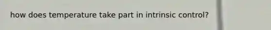 how does temperature take part in intrinsic control?