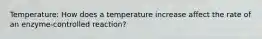 Temperature: How does a temperature increase affect the rate of an enzyme-controlled reaction?