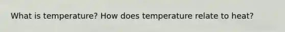 What is temperature? How does temperature relate to heat?