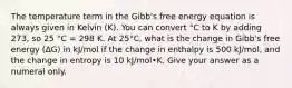 The temperature term in the Gibb's free energy equation is always given in Kelvin (K). You can convert °C to K by adding 273, so 25 °C = 298 K. At 25°C, what is the change in Gibb's free energy (ΔG) in kJ/mol if the change in enthalpy is 500 kJ/mol, and the change in entropy is 10 kJ/mol•K. Give your answer as a numeral only.