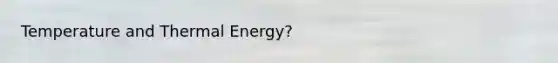 Temperature and Thermal Energy?