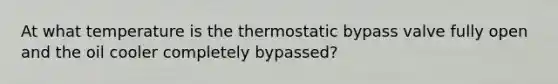 At what temperature is the thermostatic bypass valve fully open and the oil cooler completely bypassed?