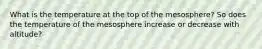 What is the temperature at the top of the mesosphere? So does the temperature of the mesosphere increase or decrease with altitude?