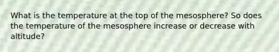 What is the temperature at the top of the mesosphere? So does the temperature of the mesosphere increase or decrease with altitude?