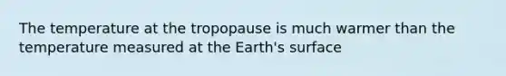 The temperature at the tropopause is much warmer than the temperature measured at the Earth's surface