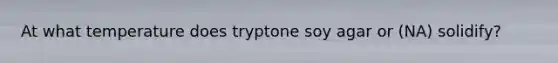 At what temperature does tryptone soy agar or (NA) solidify?