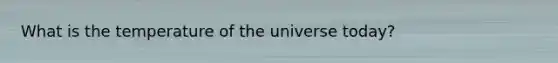 What is the temperature of the universe today?