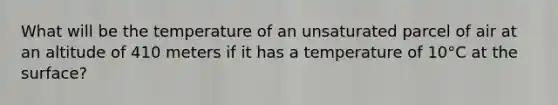 What will be the temperature of an unsaturated parcel of air at an altitude of 410 meters if it has a temperature of 10°C at the surface?