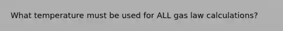 What temperature must be used for ALL gas law calculations?