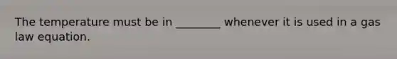 The temperature must be in ________ whenever it is used in a gas law equation.