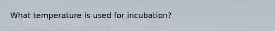 What temperature is used for incubation?