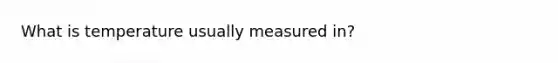 What is temperature usually measured in?