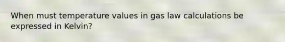 When must temperature values in gas law calculations be expressed in Kelvin?