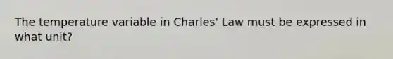 The temperature variable in Charles' Law must be expressed in what unit?