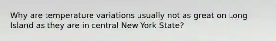 Why are temperature variations usually not as great on Long Island as they are in central New York State?