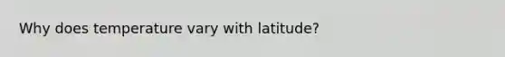 Why does temperature vary with latitude?