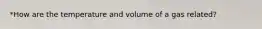 *How are the temperature and volume of a gas related?