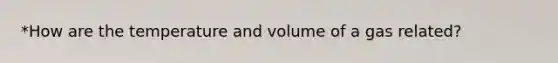 *How are the temperature and volume of a gas related?