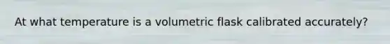 At what temperature is a volumetric flask calibrated accurately?