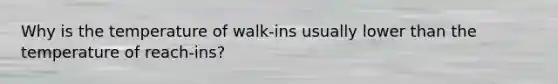 Why is the temperature of walk-ins usually lower than the temperature of reach-ins?