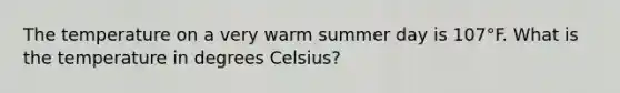 The temperature on a very warm summer day is 107°F. What is the temperature in degrees Celsius?