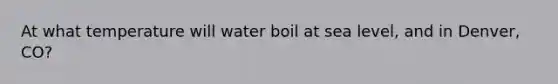 At what temperature will water boil at sea level, and in Denver, CO?