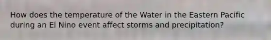 How does the temperature of the Water in the Eastern Pacific during an El Nino event affect storms and precipitation?