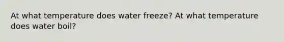 At what temperature does water freeze? At what temperature does water boil?