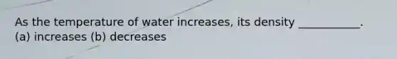 As the temperature of water increases, its density ___________. (a) increases (b) decreases