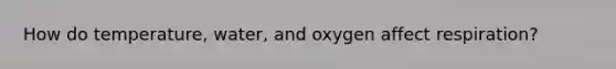 How do temperature, water, and oxygen affect respiration?