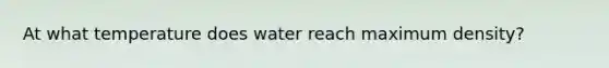 At what temperature does water reach maximum density?