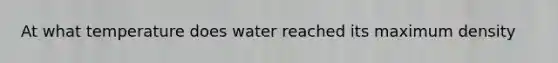 At what temperature does water reached its maximum density