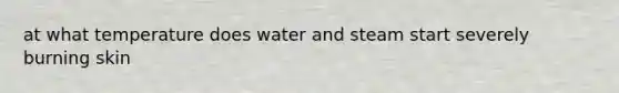 at what temperature does water and steam start severely burning skin