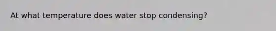 At what temperature does water stop condensing?