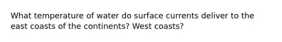 What temperature of water do surface currents deliver to the east coasts of the continents? West coasts?