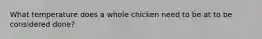 What temperature does a whole chicken need to be at to be considered done?