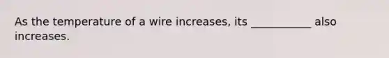 As the temperature of a wire increases, its ___________ also increases.