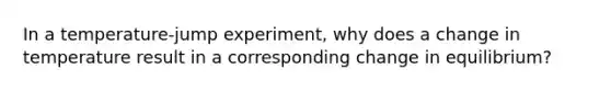 In a temperature-jump experiment, why does a change in temperature result in a corresponding change in equilibrium?