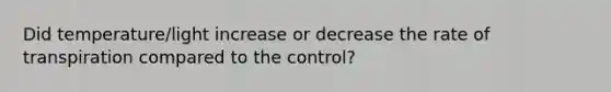 Did temperature/light increase or decrease the rate of transpiration compared to the control?