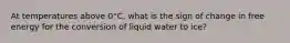 At temperatures above 0°C, what is the sign of change in free energy for the conversion of liquid water to ice?