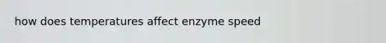 how does temperatures affect enzyme speed