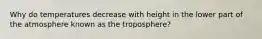 Why do temperatures decrease with height in the lower part of the atmosphere known as the troposphere?