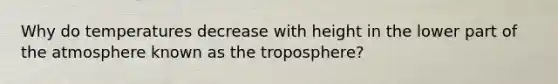 Why do temperatures decrease with height in the lower part of the atmosphere known as the troposphere?