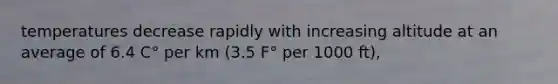 temperatures decrease rapidly with increasing altitude at an average of 6.4 C° per km (3.5 F° per 1000 ft),