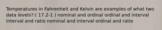 Temperatures in Fahrenheit and Kelvin are examples of what two data levels?:( 17.2-1 ) nominal and ordinal ordinal and interval interval and ratio nominal and interval ordinal and ratio