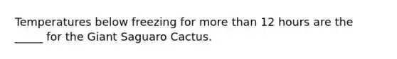 Temperatures below freezing for more than 12 hours are the _____ for the Giant Saguaro Cactus.