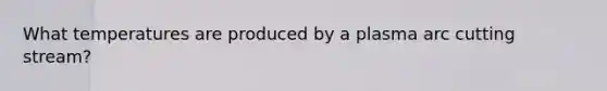 What temperatures are produced by a plasma arc cutting stream?