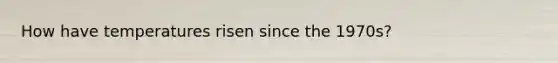 How have temperatures risen since the 1970s?
